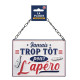 PLAQUE METAL "TROP TOT POUR APERO"